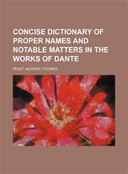 Concise dictionary of proper names and notable matters in the works of Dante,1152752987,9781152752986