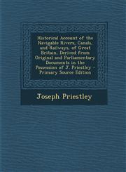 Historical Account of the Navigable Rivers, Canals, and Railways, of Great Britain, Derived from Original and Parliamentary Documents in the Possession of J. Priestley - Primary Source Edition,1295263238,9781295263233
