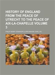 History of England from the Peace of Utrecht to the Peace of Aix-la-Chapelle Volume 3,1130491196,9781130491197