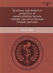Synthesis and dielectric properties of nanocrystalline barium titanate and silver/barium titanate particles.,1248960114,9781248960110