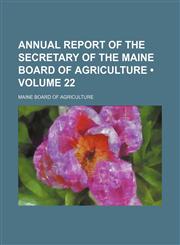 Annual Report of the Secretary of the Maine Board of Agriculture (Volume 22),1154304140,9781154304145