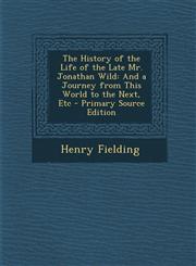 History of the Life of the Late Mr. Jonathan Wild And a Journey from This World to the Next, Etc,1289485143,9781289485146