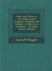 Here and There in the Home Land England, Scotland and Ireland, as Seen by a Canadian,1289576181,9781289576189