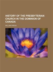 History of the Presbyterian Church in the Dominion of Canada,1151231606,9781151231604