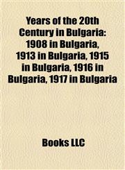 Years of the 20th Century in Bulgaria 1908 in Bulgaria, 1913 in Bulgaria, 1915 in Bulgaria, 1916 in Bulgaria, 1917 in Bulgaria,1158072082,9781158072088