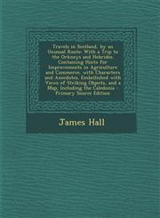 Travels in Scotland, by an Unusual Route With a Trip to the Orkneys and Hebrides. Containing Hints for Improvements in Agriculture and Commerce. with,1287530389,9781287530381