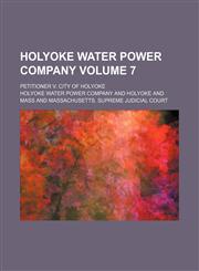 Holyoke Water Power Company Volume 7; petitioner v. City of Holyoke,1154278999,9781154278996