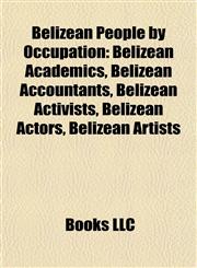 Belizean People by Occupation Belizean Academics, Belizean Accountants, Belizean Activists, Belizean Actors, Belizean Artists,1157780814,9781157780816