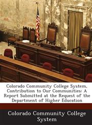 Colorado Community College System, Contribution to Our Communities A Report Submitted at the Request of the Department of Higher Education,1288831226,9781288831227