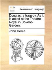 Douglas a tragedy. As it is acted at the Theatre-Royal in Covent-Garden.,1170049915,9781170049914