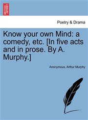 Know your own Mind a comedy, etc. [In five acts and in prose. By A. Murphy.],1241039038,9781241039035
