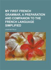 My First French Grammar, a Preparation and Companion to the French Language Simplified,1234118467,9781234118464