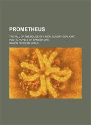 Prometheus; The fall of the house of Limón Sunday sunlight poetic novels of Spanish life,1151363391,9781151363398