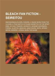 Bleach Fan Fiction - Seireitou Āndùnwángguójiùēn, Āoshǎn, A Snake Born from the Clouds, A True Match is Found! Seireitou vs the Spirit King, Acciaio Tirador, Akirakyū, Akisame Nishōmaru Fūrinji, Alastor, Amakuni, Anna Raven, Antei, Apriso Matar,1234653605,9781234653606