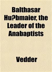 Balthasar Hübmaier, the Leader of the Anabaptists,1152624164,9781152624160