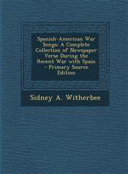 Spanish-American War Songs A Complete Collection of Newspaper Verse During the Recent War with Spain,1287687393,9781287687399
