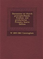 Discussions on Church Principles Popish, Erastian, and Presbyterian - Primary Source Edition,1294334441,9781294334446