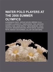 Water polo players at the 2008 Summer Olympics Aleksandar Šapić, Natalie Golda, Brenda Villa, Vladimir Vujasinović, Tamás Kásás, Tony Azevedo,115575963X,9781155759630
