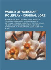 World of Warcraft Roleplay - Original lore A Dark Weave, A Declaration of War, A Diary of Dreams and Nightmares, A Different kind of suffering, A Wedding Present, A life of pain, Aeleus Hengist, Aevihn Mothcage, Agathra, Alanthis Shadowmoon,1234725878,9781234725877