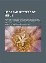 Le Grand Mystere de Jesus; Passion Et Resurrection, Drame Breton Du Moyen Age Avec Une Etude Sur Le Theatre Chez Les Nations Celtiques,1153573458,9781153573450