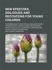New speeches, dialogues and recitations for young children; containing easy pieces in plain language, readily understood by young children and expressly adapted for school exhibitions, Christmas and other juvenile celebrations,1130562980,9781130562989