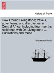 How I found Livingstone; travels, adventures, and discoveries in Central Africa; including four months' residence with Dr. Livingstone ... Illustrations and maps.,1240924844,9781240924844