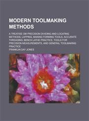 Modern toolmaking methods; a treatise om precision dividing and locating methods, lapping, making forming tools, accurate threading, bench lathe practice, tools for precision measurements, and general toolmaking practice,1230065288,9781230065281