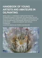 Handbook of Young Artists and Amateurs in Oilpainting; Being Chiefly a Condensed Compilation from the Celebrated Manual of Bouvier, with Additional Ma,1230228411,9781230228419