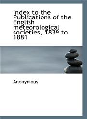 Index to the Publications of the English meteorological societies, 1839 to 1881,1117317838,9781117317830