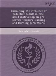 Examining the influence of seductive details in case-based instruction on pre-service teachers' learning and learning perceptions.,1249867207,9781249867203