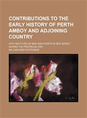 Contributions to the early history of Perth Amboy and adjoining country; with sketches of men and events in New Jersey during the provincial era,123655079X,9781236550798