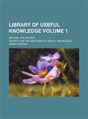 Library of useful knowledge Volume 1; Natural philosophy,1232159700,9781232159704