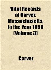 Vital Records of Carver, Massachusetts, to the Year 1850 (Volume 3),1153201763,9781153201766