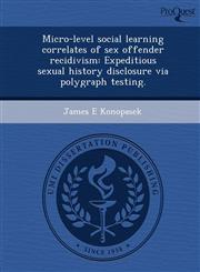 Micro-level social learning correlates of sex offender recidivism Expeditious sexual history disclosure via polygraph testing.,1249897459,9781249897453