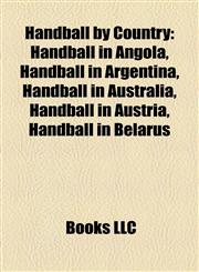 Handball by Country Handball in Angola, Handball in Argentina, Handball in Australia, Handball in Austria, Handball in Belarus,1157846998,9781157846994