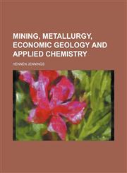 Mining, metallurgy, economic geology and applied chemistry,1130365921,9781130365924