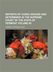 Reports of cases argued and determined in the Supreme Court of the State of Vermont Volume 85,123120964X,9781231209646