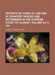 Reports of Cases at Law and in Chancery Argued and Determined in the Supreme Court of Illinois (Volume 94; V. 124),1154245667,9781154245660