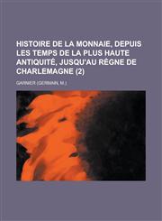 Histoire de La Monnaie, Depuis Les Temps de La Plus Haute Antiquite, Jusqu'au Regne de Charlemagne (2 ),1234075881,9781234075880