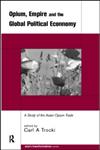 Opium, Empire and the Global Political Economy A Study of the Asian Opium Trade 1750-1950,0415215005,9780415215008