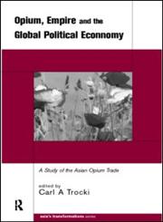 Opium, Empire and the Global Political Economy A Study of the Asian Opium Trade 1750-1950,0415215005,9780415215008