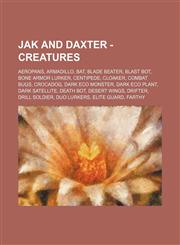Jak and Daxter - Creatures Aeropans, Armadillo, Bat, Blade Beater, Blast Bot, Bone Armor Lurker, Centipede, Cloaker, Combat Bugs, Crocadog, Dark Eco Monster, Dark Eco Plant, Dark Satellite, Death Bot, Desert Wings, Drifter, Drill Soldier, Duo Lurkers, El,1234741318,9781234741310