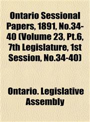 Ontario Sessional Papers, 1891, No.34-40 (Volume 23, Pt.6, 7th Legislature, 1st Session, No.34-40),1153049066,9781153049061