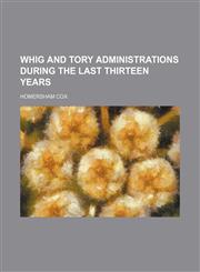 Whig and Tory administrations during the last thirteen years,1151468614,9781151468611