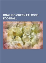 Bowling Green Falcons Football Bowling Green Falcons Football Bowl Games, Bowling Green Falcons Football Coaches, Bowling Green Falcons Football Play,1230554726,9781230554723
