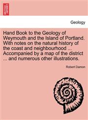 Hand Book to the Geology of Weymouth and the Island of Portland. with Notes on the Natural History of the Coast and Neighbourhood ... Accompanied by a,124086244X,9781240862443