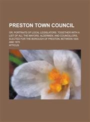 Preston Town Council; Or, Portraits of Local Legislators. Together with a List of All the Mayors, Aldermen, and Councillors, Elected for the Borough of Preston, Between 1835 and 1870,1236950615,9781236950611