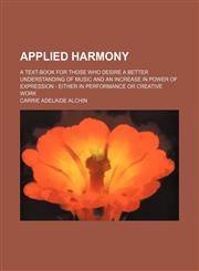 Applied harmony; a text-book for those who desire a better understanding of music and an increase in power of expression - either in performance or creative work,1130606643,9781130606645