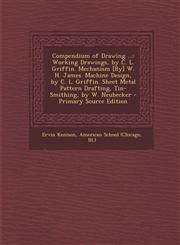 Compendium of Drawing ... Working Drawings, by C. L. Griffin. Mechanism [By] W. H. James. Machine Design, by C. L. Griffin. Sheet Metal Pattern Drafting, Tin-Smithing, by W. Neubecker - Primary Source Edition,1293325732,9781293325735