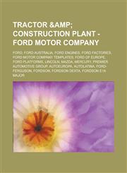 Tractor & Construction Plant - Ford Motor Company Ford, Ford Australia, Ford engines, Ford factories, Ford Motor Company templates, Ford of Europe, Ford platforms, Lincoln, Mazda, Mercury, Premier Automotive Group, AutoEuropa,1234661063,9781234661069